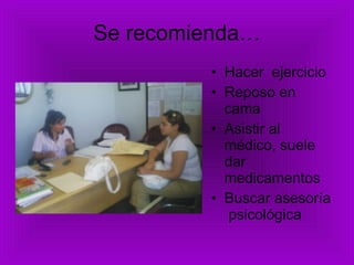 Se recomienda… Hacer  ejercicio Reposo en cama Asistir al médico, suele dar medicamentos Buscar asesoría  psicológica 