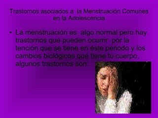 Trastornos asociados a  la Menstruación Comunes en la Adolescencia La menstruación es  algo normal pero hay trastornos que pueden ocurrir  por la tención que se tiene en éste periodo y los cambios biológicos que tiene tu cuerpo, algunos trastornos son: 
