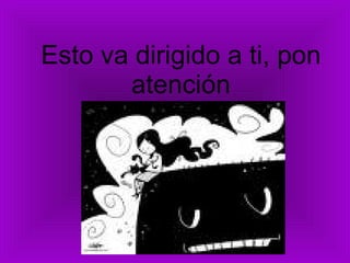 Esto va dirigido a ti, pon atención 
