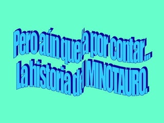 Pero aún queda por contar... La historia del MINOTAURO. 