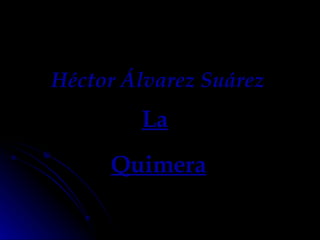 Héctor Álvarez Suárez La Quimera 