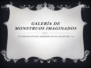 GALERÍA DE
MONSTRUOS IMAGINADOS
UN PROYECTO MUY MIEDOSO EN EL SALÓN DE 1º A

 