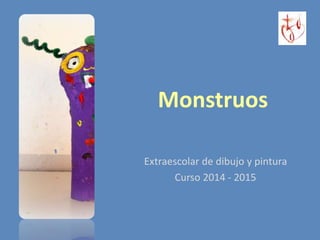 Monstruos
Extraescolar de dibujo y pintura
Curso 2014 - 2015
 