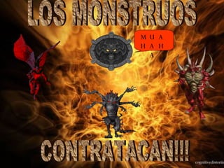 LOS MONSTRUOS CONTRATACAN!!! MUAHAHA 