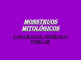 MONSTRUOS MITOLÓGICOS LAS GRAYAS, MOIRAS O PARCAR 