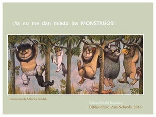 ¡Ya no me dan miedo los MONSTRUOS!
Selección de lecturas
Biblioabrazo. Ana Nebreda. 2016
Ilustración de Maurice Sendak
 