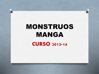 MONSTRUOS
MANGA
CURSO 2013-14
 