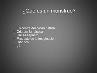 ¿Qué es un monstruo ? En contra del orden natural Criatura fantástica Causa espanto Producto de la imaginación Híbridos ¿?