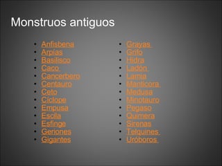 Monstruos antiguos Anfisbena Arpías Basilisco Caco Cancerbero Centauro Ceto Cíclope Empusa Escila Esfinge Geriones Gigantes Grayas Grifo Hidra Ladón Lamia Manticora Medusa Minotauro Pegaso Quimera Sirenas Telquines Uróboros