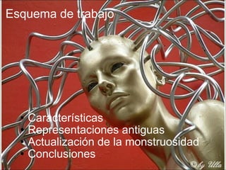 Esquema de trabajo Características Representaciones antiguas Actualización de la monstruosidad Conclusiones  