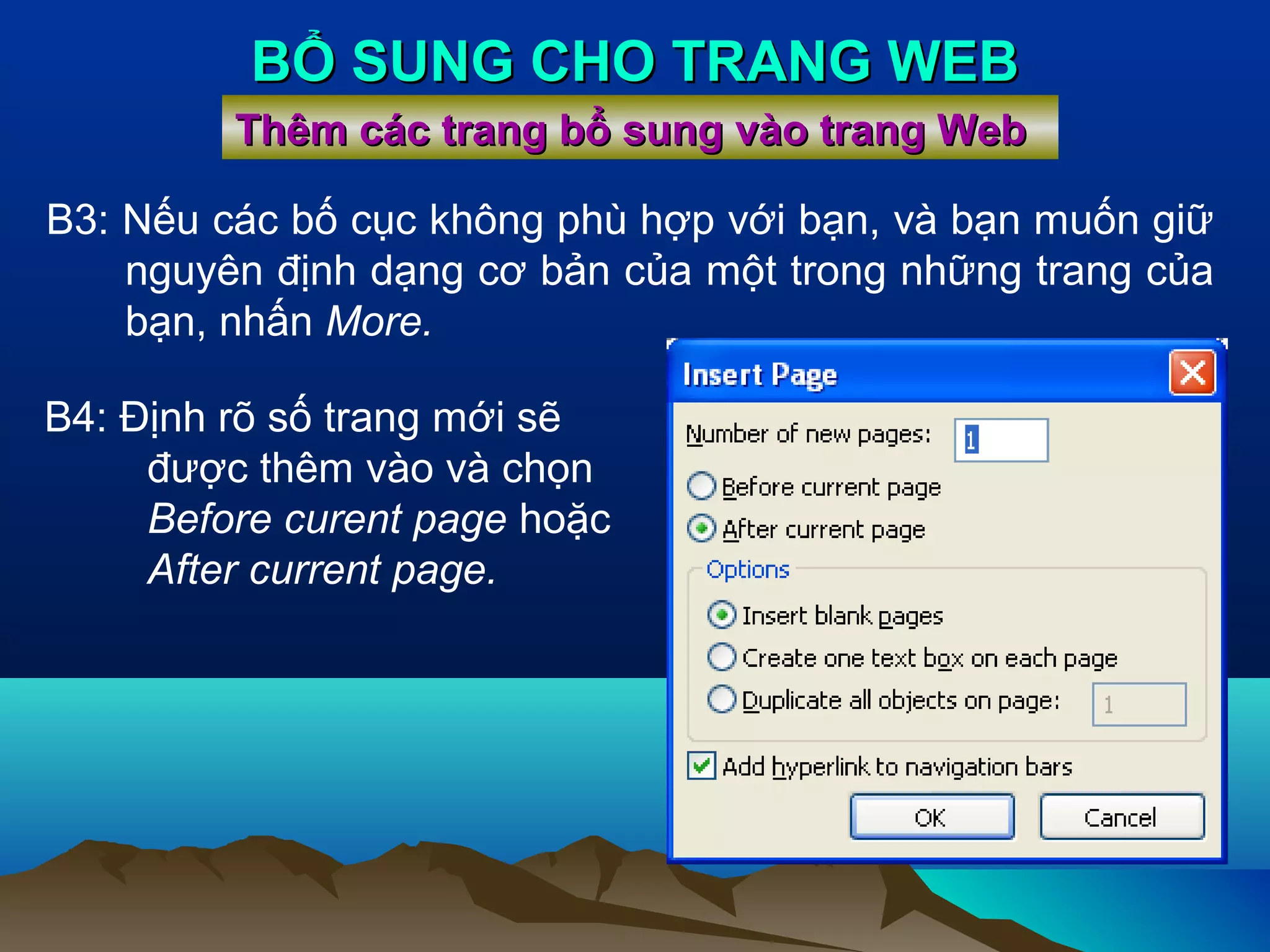 BỔ SUNG CHO TRANG WEB
Thêm các trang bổ sung vào trang Web
B3: Nếu các bố cục không phù hợp với bạn, và bạn muốn giữ
nguyên định dạng cơ bản của một trong những trang của
bạn, nhấn More.
B4: Định rõ số trang mới sẽ
được thêm vào và chọn
Before curent page hoặc
After current page.

 