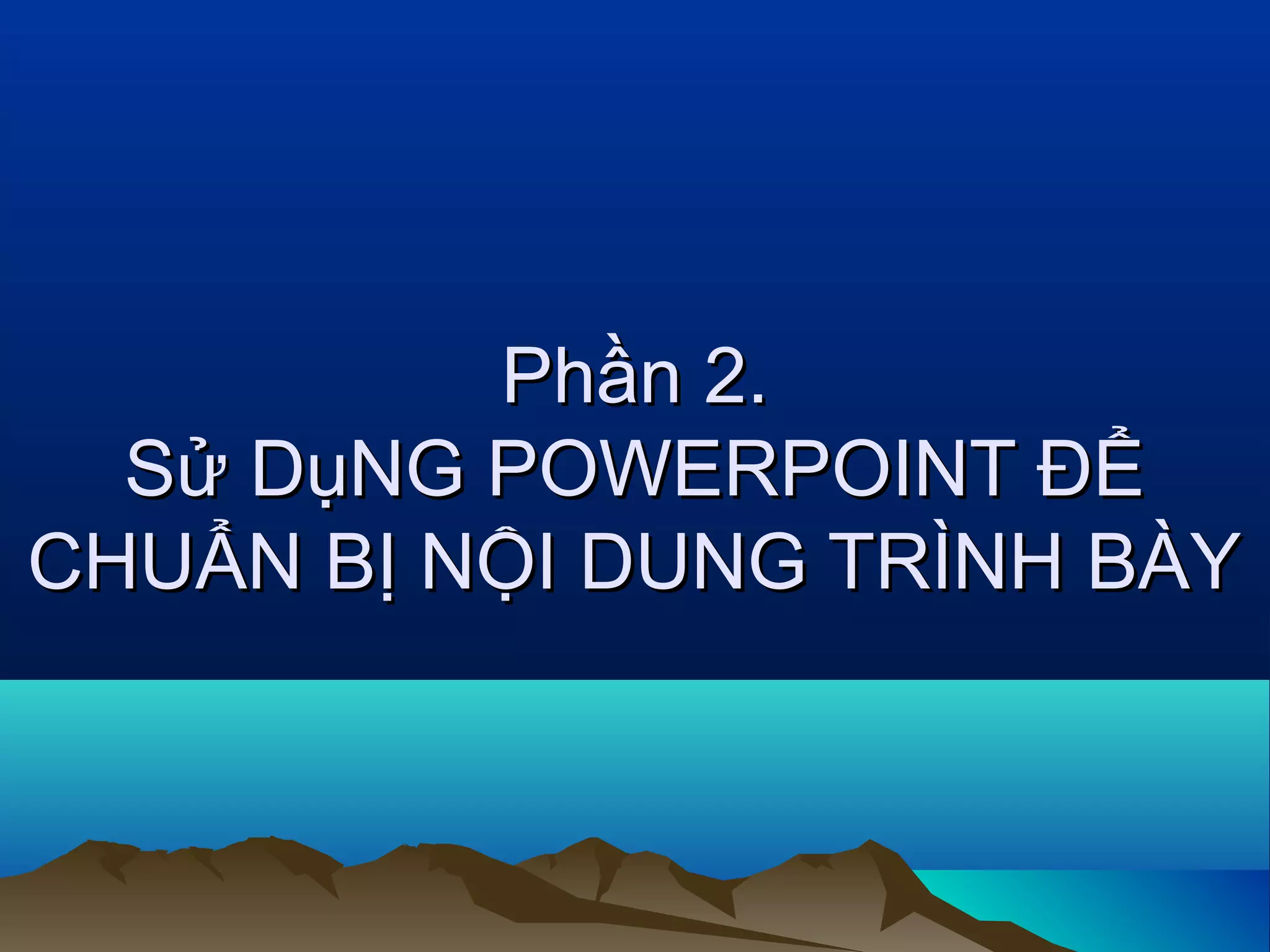 Phần 2.
Sử DụNG POWERPOINT ĐỂ
CHUẨN BỊ NỘI DUNG TRÌNH BÀY

 