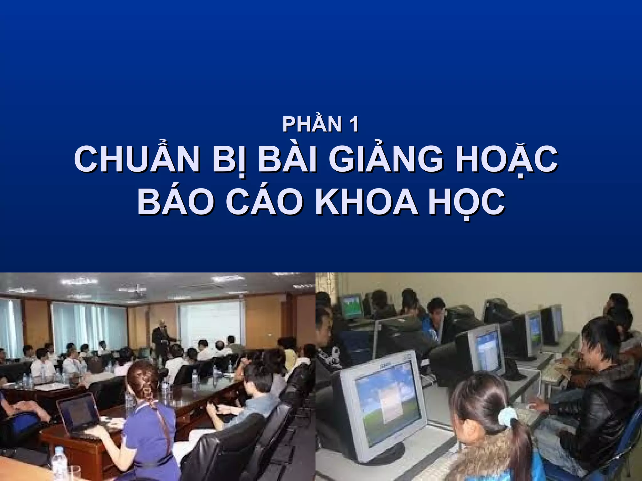PHẦN 1

CHUẨN BỊ BÀI GIẢNG HOẶC
BÁO CÁO KHOA HỌC

3

 