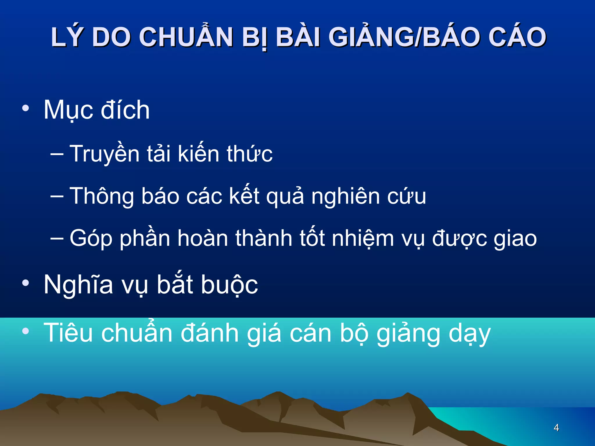 LÝ DO CHUẨN BỊ BÀI GIẢNG/BÁO CÁO
• Mục đích
– Truyền tải kiến thức
– Thông báo các kết quả nghiên cứu
– Góp phần hoàn thành tốt nhiệm vụ được giao

• Nghĩa vụ bắt buộc
• Tiêu chuẩn đánh giá cán bộ giảng dạy

4

 