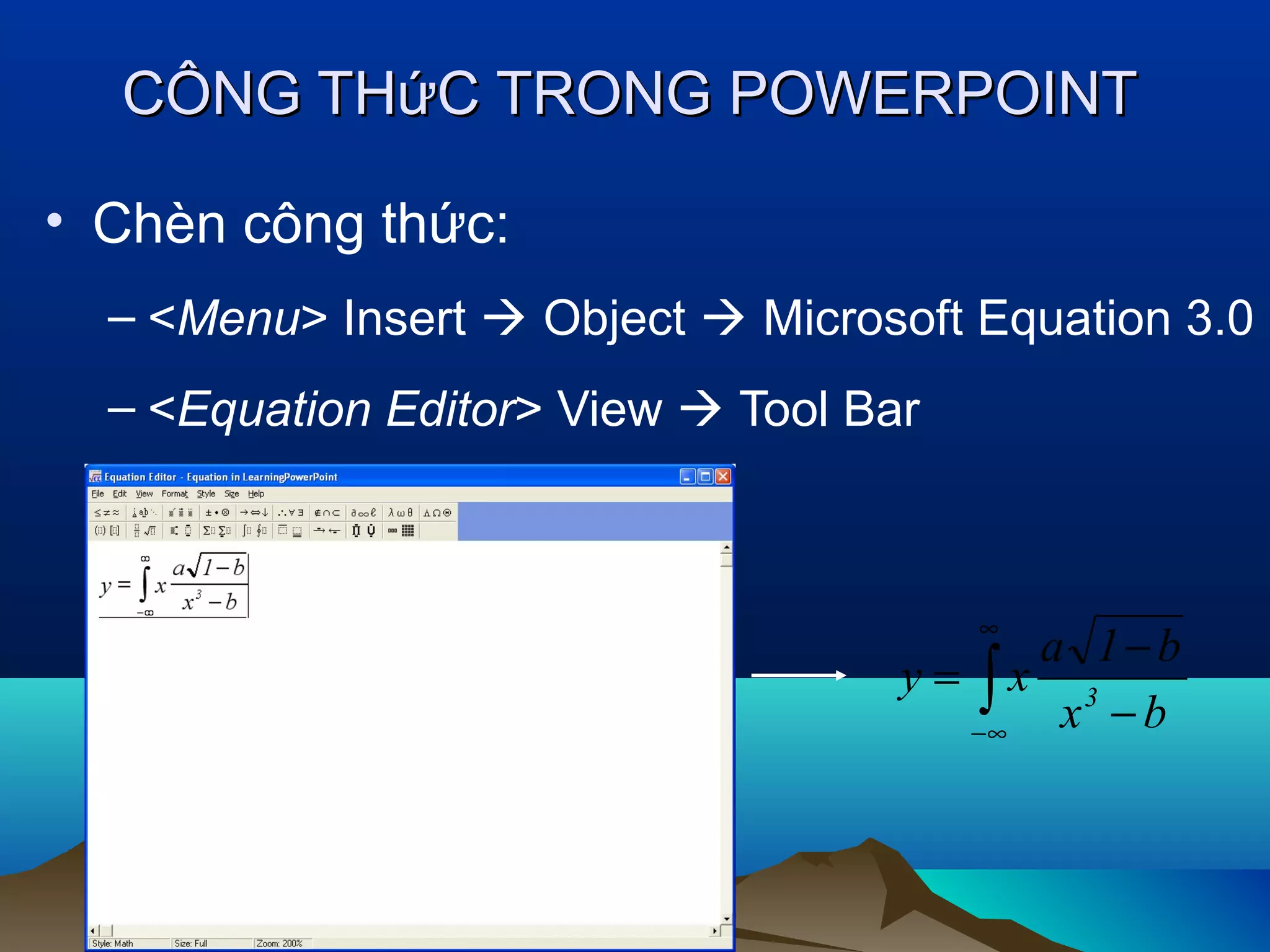 CÔNG THứC TRONG POWERPOINT
• Chèn công thức:
– <Menu> Insert  Object  Microsoft Equation 3.0
– <Equation Editor> View  Tool Bar

∞

a 1−b
y= ∫x 3
x −b
−∞

 