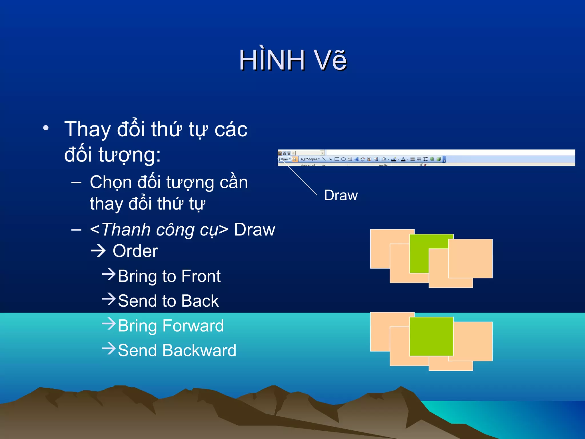 HÌNH Vẽ
• Thay đổi thứ tự các
đối tượng:
– Chọn đối tượng cần
thay đổi thứ tự
– <Thanh công cụ> Draw
 Order
Bring to Front
Send to Back
Bring Forward
Send Backward

Draw

 