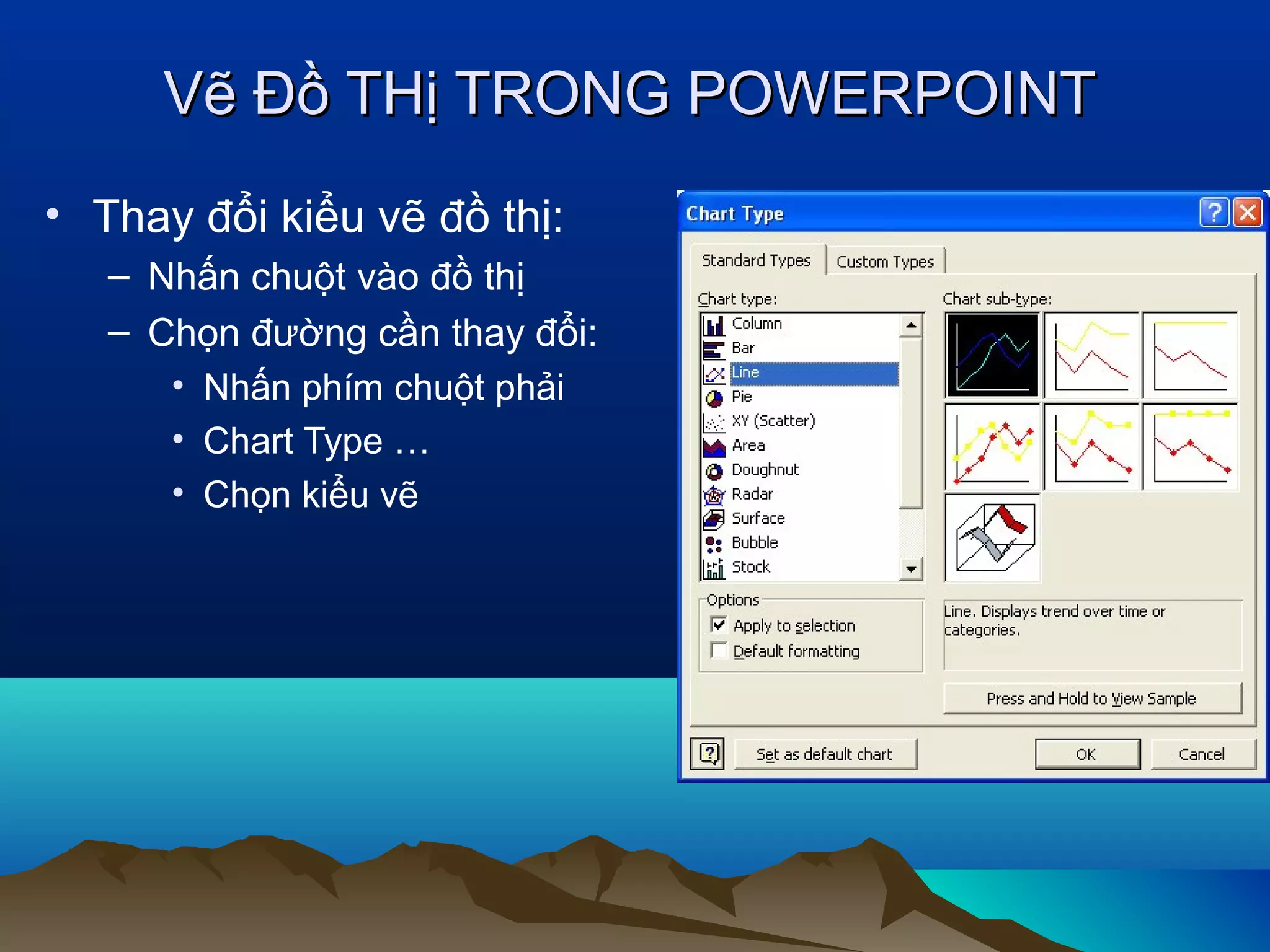 Vẽ Đồ THị TRONG POWERPOINT
• Thay đổi kiểu vẽ đồ thị:
– Nhấn chuột vào đồ thị
– Chọn đường cần thay đổi:
• Nhấn phím chuột phải
• Chart Type …
• Chọn kiểu vẽ

 