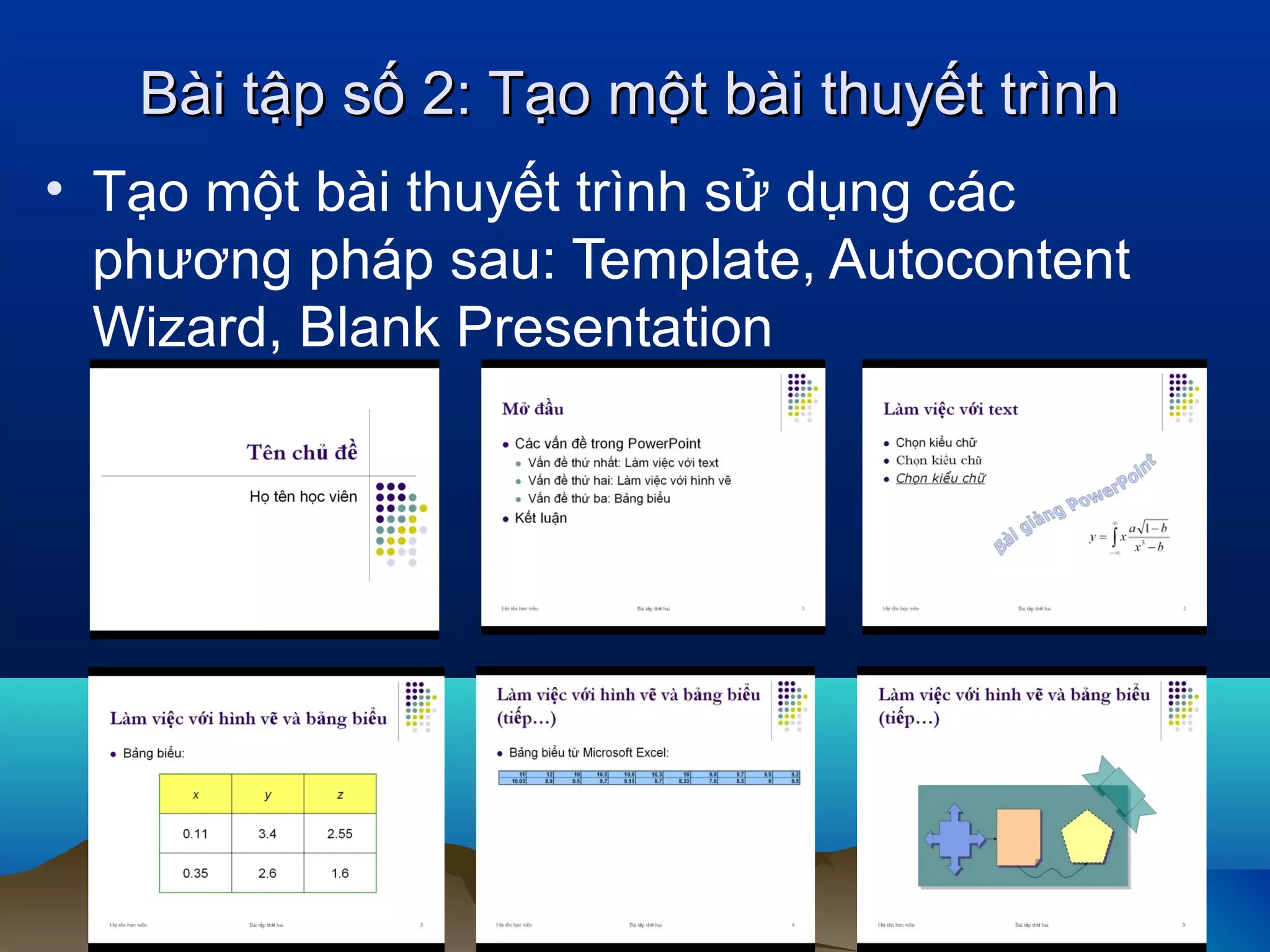 Bài tập số 2: Tạo một bài thuyết trình
• Tạo một bài thuyết trình sử dụng các
phương pháp sau: Template, Autocontent
Wizard, Blank Presentation

 