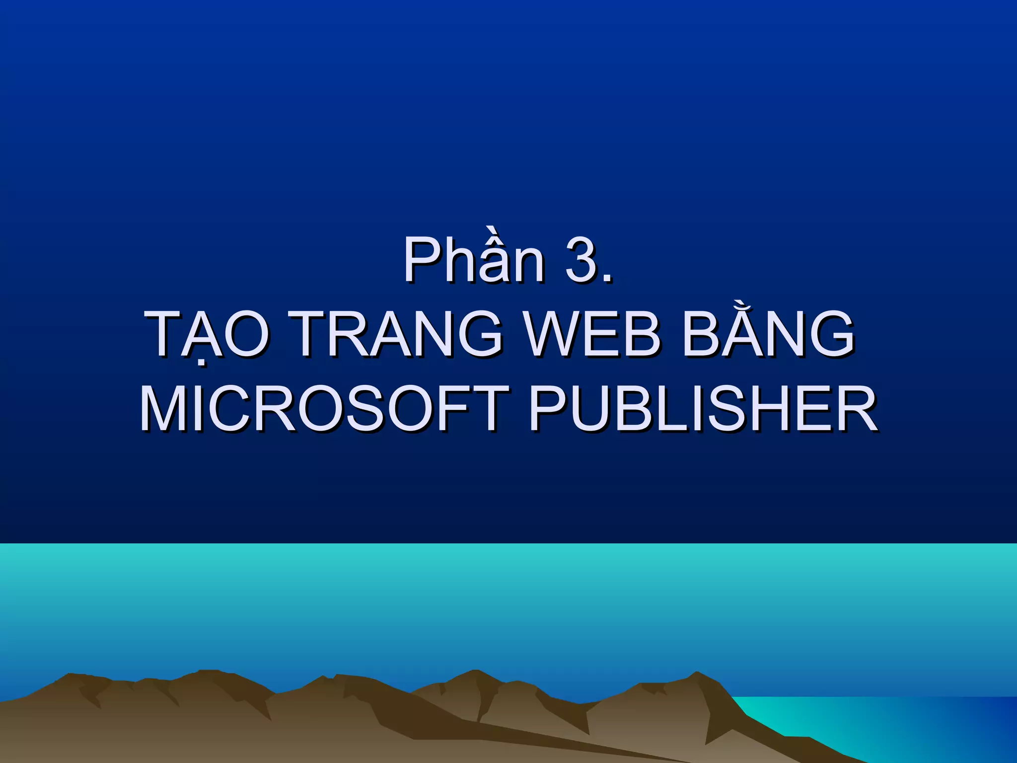 Phần 3.
TẠO TRANG WEB BẰNG
MICROSOFT PUBLISHER

 