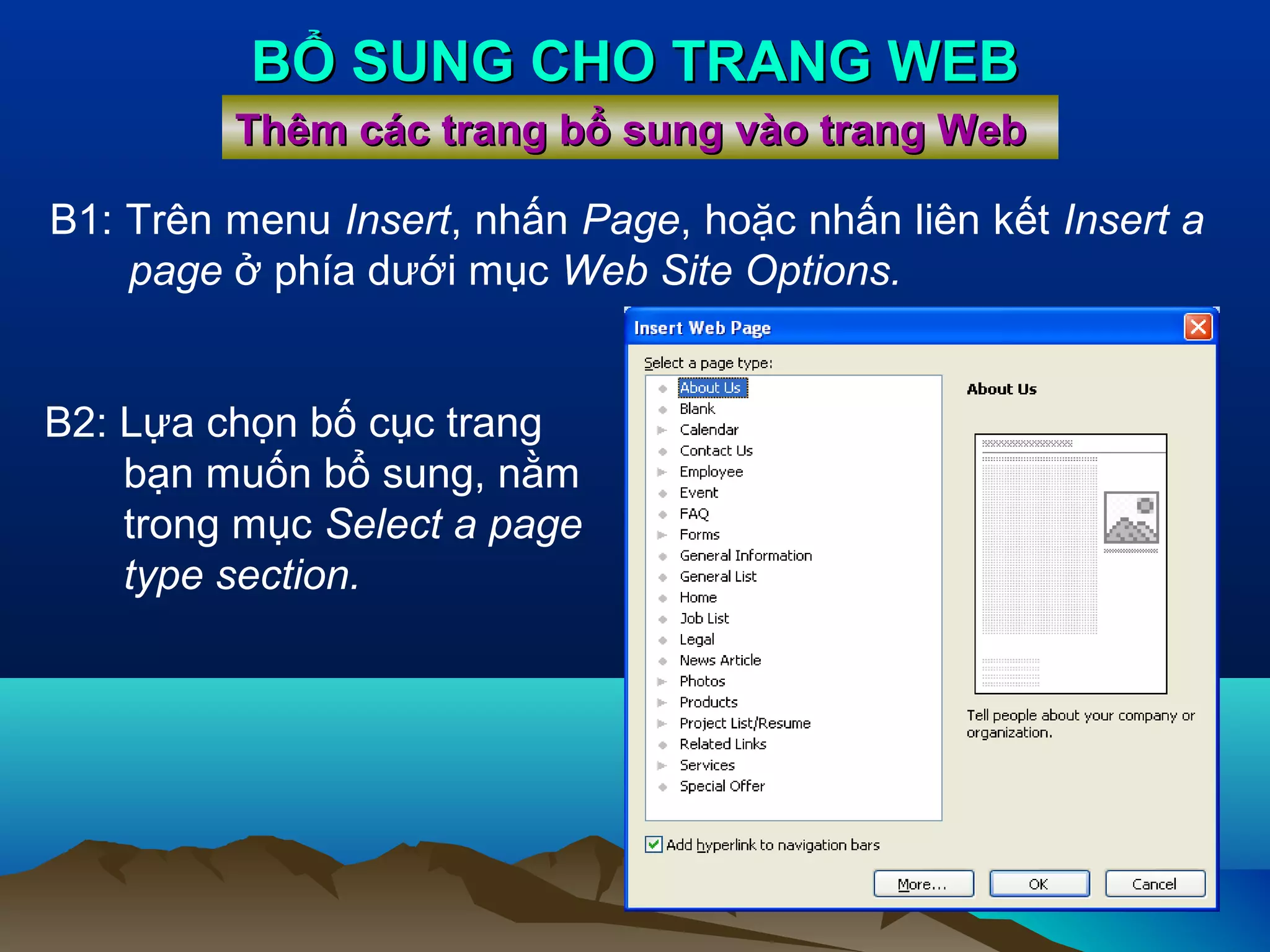 BỔ SUNG CHO TRANG WEB
Thêm các trang bổ sung vào trang Web
B1: Trên menu Insert, nhấn Page, hoặc nhấn liên kết Insert a
page ở phía dưới mục Web Site Options.
B2: Lựa chọn bố cục trang
bạn muốn bổ sung, nằm
trong mục Select a page
type section.

 