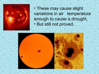 • These may cause slight
variations in air temperature
enough to cause a drought.
• But still not proved.
 