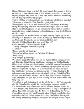 không. Thật ra thì chẳng có gì dưới đất ngoại trừ một đồng xu đen xì đã bị ai
đó đánh rơi và một vài mẩu thuốc lá. Vẫn im lặng, người chủ cúi xuống và
nhặt lấy đồng xu. Ông lật nó lên và mỉm cười, sau đó bỏ vào túi như thể ông
vừa tìm thấy một kho báu thật quý giá.
Thật vô lý! Điều gì khiến người đàn ông này cần đến một đồng xu như vậy?
Tại sao ông ta lại tốn thì giờ để dừng lại và nhặt nó lên?
Những gì vừa xảy ra đã chi phối Arlene suốt buổi tối hôm đó. Cuối cùng,
không thể chịu đựng được nữa, nên tìm cách hỏi ông về điều đó. Cô nhã
nhặn đề cập đến chuyện đứa con gái mình có một bộ sưu tập tiền xu và hỏi
người chủ không biết có phải đồng xu ông nhặt được có phải là một đồng xu
có giá trị không?
Một nụ cười hé mở trên khuôn mặt của người đàn ông, ông bỏ tay vào túi
lấy đồng xu ra đưa cho cô xem. Arlene đã từng thấy rất nhiều đồng xu trước
đó. Nhưng cái đồng xu nhỏ xíu này có cái gì đặc biệt đâu?
Ông nói: "Cô hãy nhìn nó. Đọc xem nó nói điều gì?"
Cô đọc từng chữ, "Hiệp chủng quốc Hoa Kỳ."
" Không, không phải chữ đó! Cô đọc tiếp đi."
" Một xu?"
"Không phải. Cô hãy đọc tiếp."
"Trong Chúa, chúng ta trông cậy." (In God We Trust)
"Đúng rồi đấy."
"Vậy có nghĩa gì, thưa ông?"
"Và nếu tôi tin cậy Đức Chúa Trời, tên của Ngài là Thánh, và ngay cả trên
một đồng tiền. Bất cứ khi nào tôi nhìn thấy một đồng xu, tôi đều nhìn câu
khắc trên nó. Nó được ghi trên từng đồng xu của Mỹ, nhưng chúng ta dường
như không bao giờ để ý nó. Chúa để một thông điệp ngay trước mặt tôi để
nhắc nhở tôi phải tin cậy Ngài. Tôi là ai mà dám bỏ qua điều Chúa dạy?
Khi tôi nhìn thấy một đồng xu, tôi thầm nguyện với Chúa, tôi dừng lại để
ngẫm xem, ngay lúc này, niềm trông cậy của tôi có ở nơi Chúa không? Rồi
tôi nhặt đồng xu lên như một sự trả lời với Ngài rằng tôi thật sự tin cậy nơi
Ngài. Trong một lúc ngắn ngủi, ít nhất, tôi cũng yêu mến nó như thể nó làm
bằng vàng vậy.
Tôi nghĩ đó là cách Chúa dùng để bắt đầu trò chuyện với tôi. Thật may mắn
cho tôi, Chúa vẫn nhẫn nại chờ đợi và những đồng xu thật có ý nghĩa."
Khi tôi đi đến cửa hàng để mua sắm, tôi tìm thấy một đồng xu trên vỉa hè.
Tôi đã dừng lại, nhặt nó lên và tôi nhận ra mình đã lo lắng và buồn phiền về
những điều mà tôi không thể thay đổi được. Tôi đã đọc những chữ "Trong
Chúa, chúng ta trông cậy" và đã bật cười. Vâng, Chúa ôi, con đã nhận được
thông điệp của Ngài. Dường như tôi đã tìm thấy vô số những đồng xu thật
tầm thường trong những tháng qua, nhưng cho đến bây giờ, những đồng xu
 