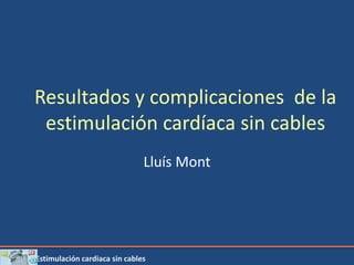 Estimulación cardiaca sin cables
Resultados y complicaciones de la
estimulación cardíaca sin cables
Lluís Mont
 