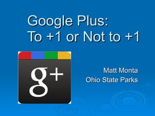 Google Plus: To +1 or Not to +1 Matt Monta Ohio State Parks 