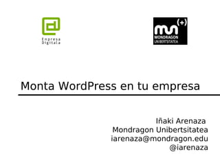 Monta WordPress en tu empresa


                         Iñaki Arenaza
               Mondragon Unibertsitatea
              iarenaza@mondragon.edu
                             @iarenaza
 