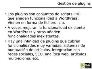 Gestión de plugins

Los plugins son conjuntos de scripts PHP
que añaden funcionalidad a WordPress.
Vienen en forma de fich...