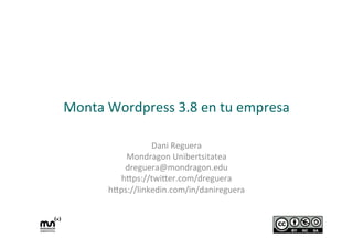 Monta	
  Wordpress	
  3.8	
  en	
  tu	
  empresa	
  
Dani	
  Reguera	
  
Mondragon	
  Unibertsitatea	
  
dreguera@mondragon.edu	
  
h:ps://twi:er.com/dreguera	
  
h:ps://linkedin.com/in/danireguera	
  
	
  

 
