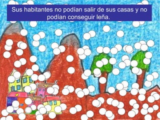 Sus habitantes no podían salir de sus casas y no podían conseguir leña.