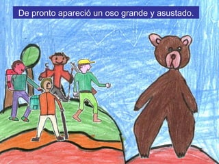 De pronto apareció un oso grande y asustado.