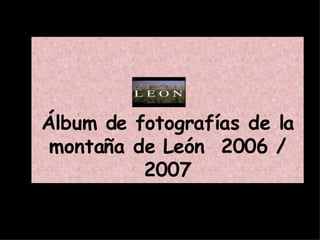 Álbum de fotografías de la montaña de León  2006 / 2007 
