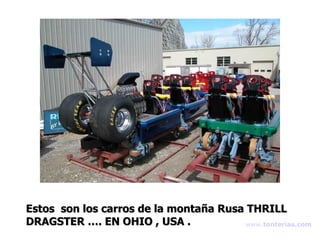 Estos  son los carros de la montaña Rusa THRILL DRAGSTER …. EN OHIO , USA . www . tonterias . com 