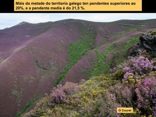 Máis da metade do territorio galego ten pendentes superiores ao
20%, e a pendente media é do 21,5 %.
O Courel
 