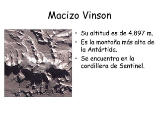 Macizo Vinson
     • Su altitud es de 4.897 m.
     • Es la montaña más alta de
       la Antártida.
     • Se encuentra en la
       cordillera de Sentinel.
 