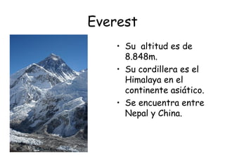 Everest
    • Su altitud es de
      8.848m.
    • Su cordillera es el
      Himalaya en el
      continente asiático.
    • Se encuentra entre
      Nepal y China.
 