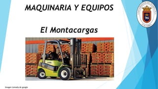 MAQUINARIA Y EQUIPOS
El Montacargas
Imagen tomada de google
 