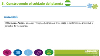 5. Construyendo el cuidado del planeta
CONCLUSIONES
!!! Haz logrado Apropiar las pautas y recomendaciones para llevar a cabo el mantenimiento preventivo y
correctivo del montacargas.
 
