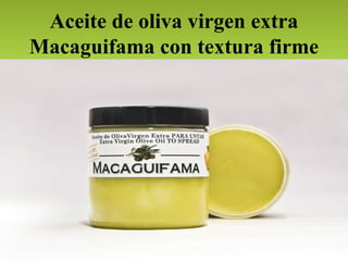 Aceite de oliva virgen extra
Macaguifama con textura firme
 