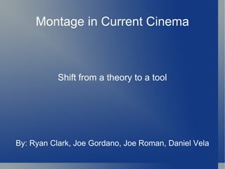 Montage in Current Cinema Shift from a theory to a tool By: Ryan Clark, Joe Gordano, Joe Roman, Daniel Vela 