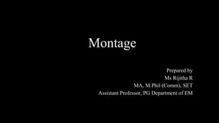 Montage
Prepared by
Ms Rijitha R
MA, M.Phil (Comm), SET
Assistant Professor, PG Department of EM
 