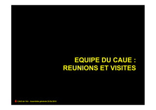 EQUIPE DU CAUE :
                                                REUNIONS ET VISITES



CAUE de l’Ain - Assemblée générale 25/06/2010
 
