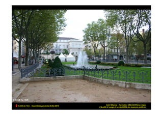 Saint-Etienne – Formation URCAUE Rhône-Alpes
CAUE de l’Ain - Assemblée générale 25/06/2010
                                                                                                       !
                                                « Qualité d’usage et accessibilité des espaces publics »
 