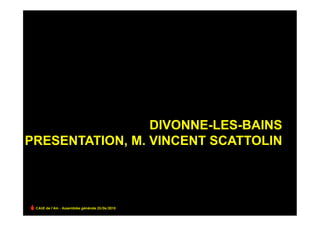 DIVONNE-LES-BAINS
PRESENTATION, M. VINCENT SCATTOLIN



 CAUE de l’Ain - Assemblée générale 25/06/2010
 