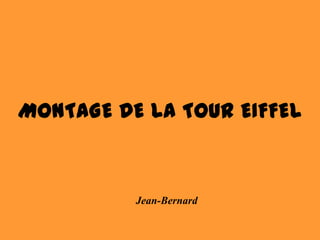 MONTAGE DE LA TOUR EIFFEL



          Jean-Bernard
 