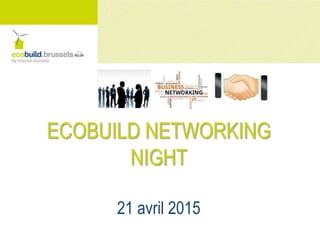 ECOBUILD NETWORKING
NIGHT
21 avril 2015
 