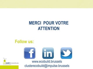 MERCI POUR VOTRE
ATTENTION
Follow us:
www.ecobuild.brussels
clusterecobuild@impulse.brussels
 