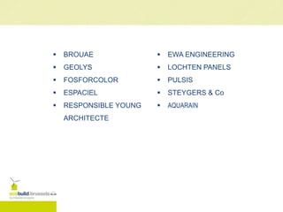  BROUAE
 GEOLYS
 FOSFORCOLOR
 ESPACIEL
 RESPONSIBLE YOUNG
ARCHITECTE
 EWA ENGINEERING
 LOCHTEN PANELS
 PULSIS
 STEYGERS & Co
 AQUARAIN
 